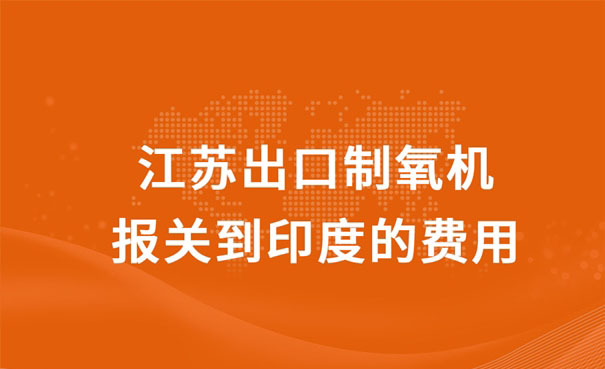 江蘇出口制氧機報關到印度的費用