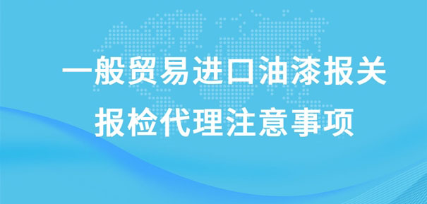 一般貿(mào)易進(jìn)口油漆報(bào)關(guān)報(bào)檢代理注意事項(xiàng)