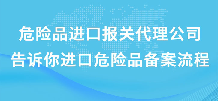 上海危險品進(jìn)口報關(guān)代理公司告訴你進(jìn)口危險品備案流程