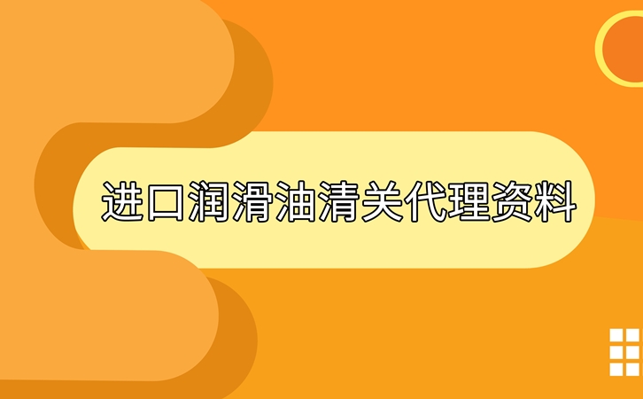 進(jìn)口潤滑油清關(guān)準(zhǔn)備好這些資料，一點(diǎn)都不難