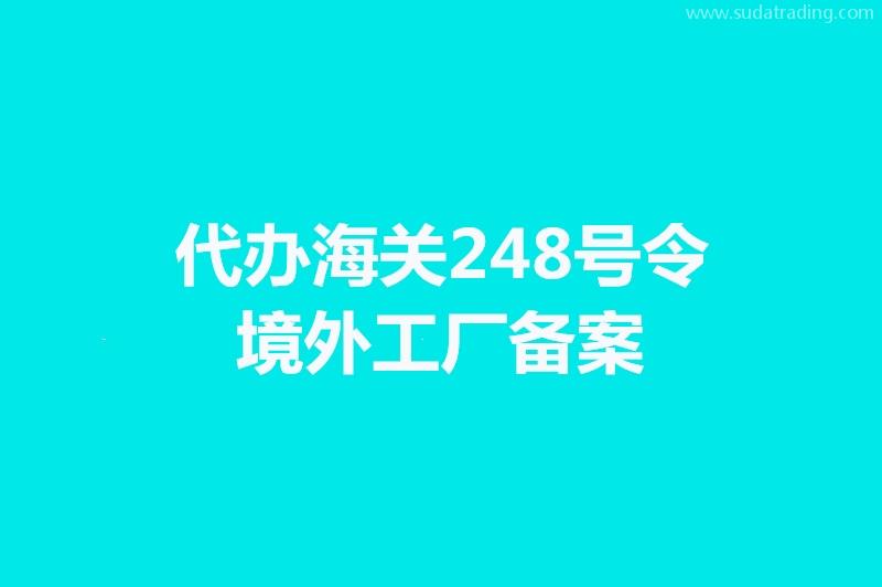 代辦海關(guān)248號(hào)令境外工廠備案手續(xù)時(shí)間