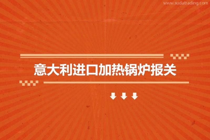 意大利進口加熱鍋爐報關(guān)的費用是多少?