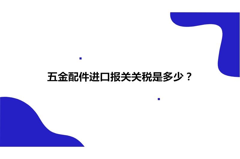 五金配件進(jìn)口報(bào)關(guān)關(guān)稅是多少?