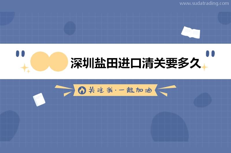 深圳鹽田進口清關要多久?深圳鹽田進口清關時間要多久?